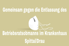 Foto van de petitie:Gemeinsam gegen die Entlassung des Betriebsratsobmanns im Krankenhaus Spittal/Drau